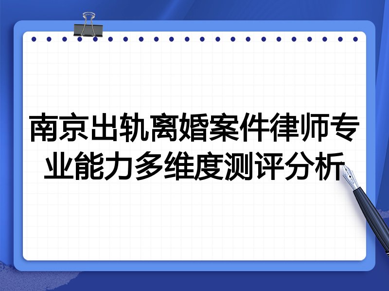 南京出轨离婚案件律师专业能力多维度测评分析