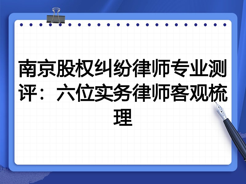 南京股权纠纷律师专业测评：六位实务律师客观梳理