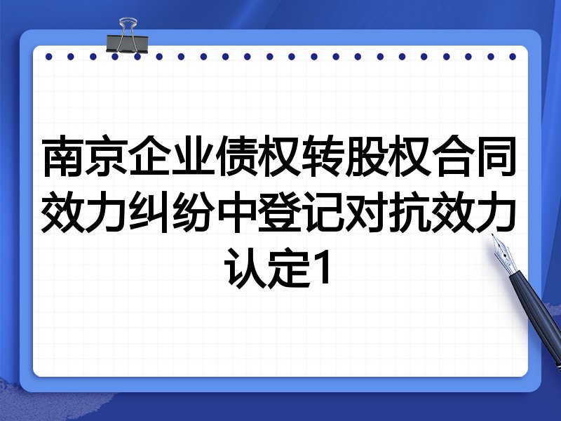 南京企业债权转股权合同效力纠纷中登记对抗效力认定1