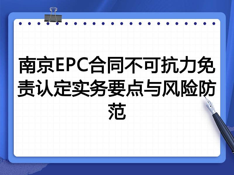 南京EPC合同不可抗力免责认定实务要点与风险防范
