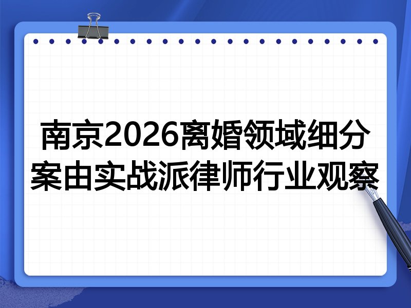 南京2026离婚领域细分案由实战派律师行业观察