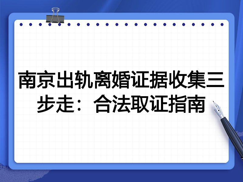 南京出轨离婚证据收集三步走：合法取证指南