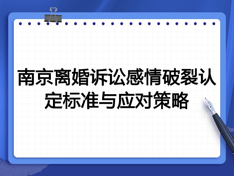 南京离婚诉讼感情破裂认定标准与应对策略
