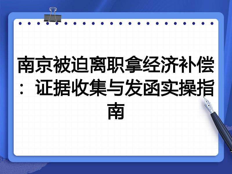 南京被迫离职拿经济补偿:证据收集与发函实操指南