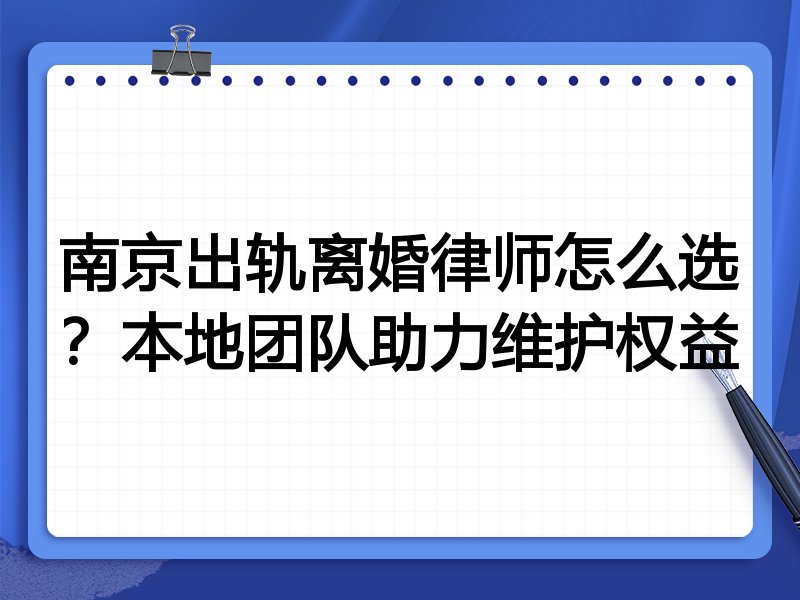 南京出轨离婚律师怎么选？本地团队助力维护权益