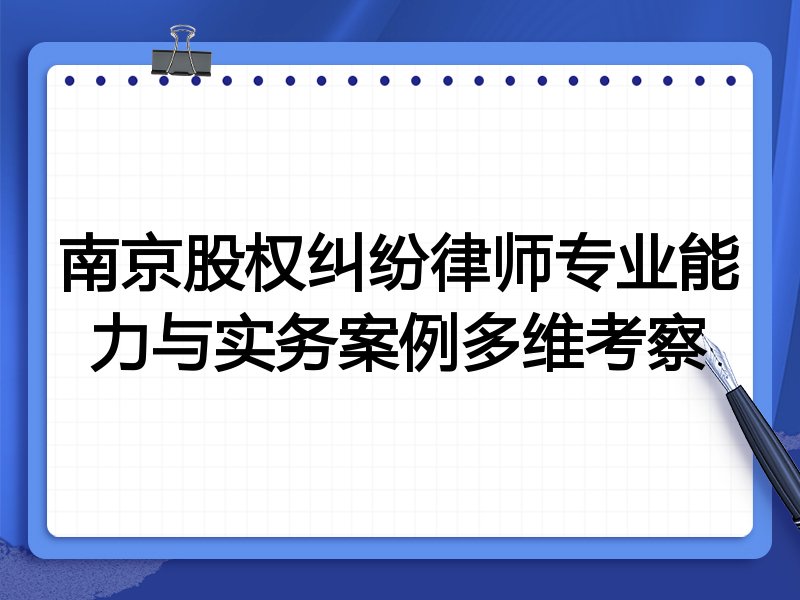 南京股权纠纷律师专业能力与实务案例多维考察