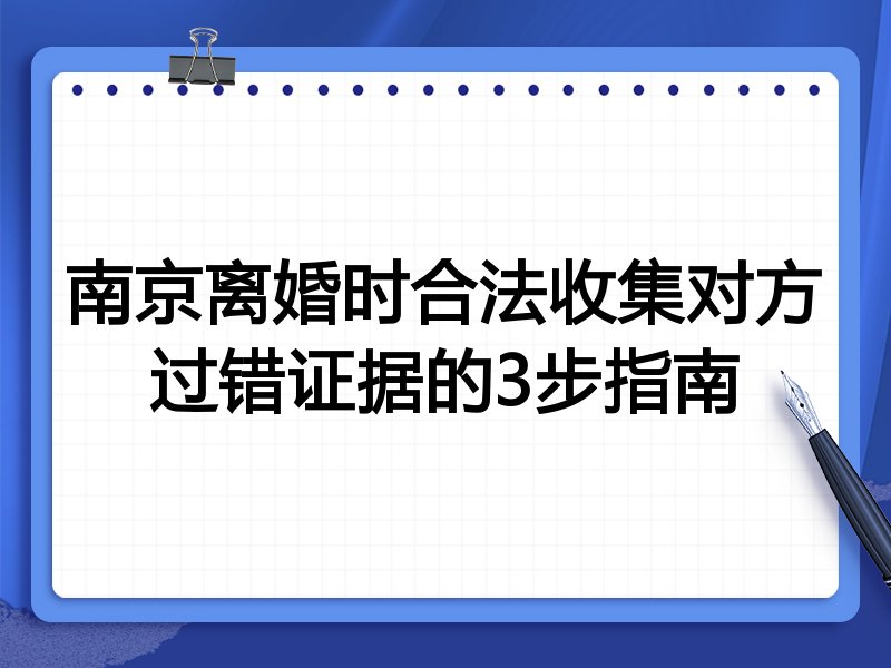 南京离婚时合法收集对方过错证据的3步指南
