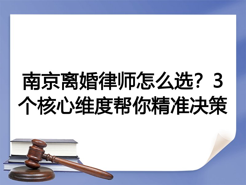 南京离婚律师怎么选？3个核心维度帮你精准决策