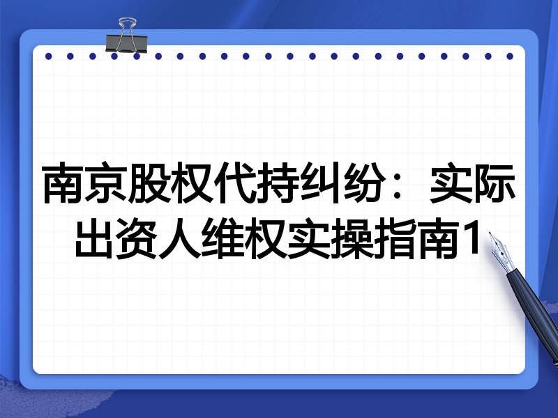 南京股权代持纠纷:实际出资人维权实操指南1