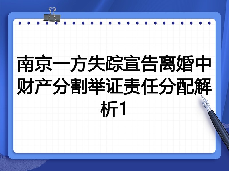 南京一方失踪宣告离婚中财产分割举证责任分配解析1