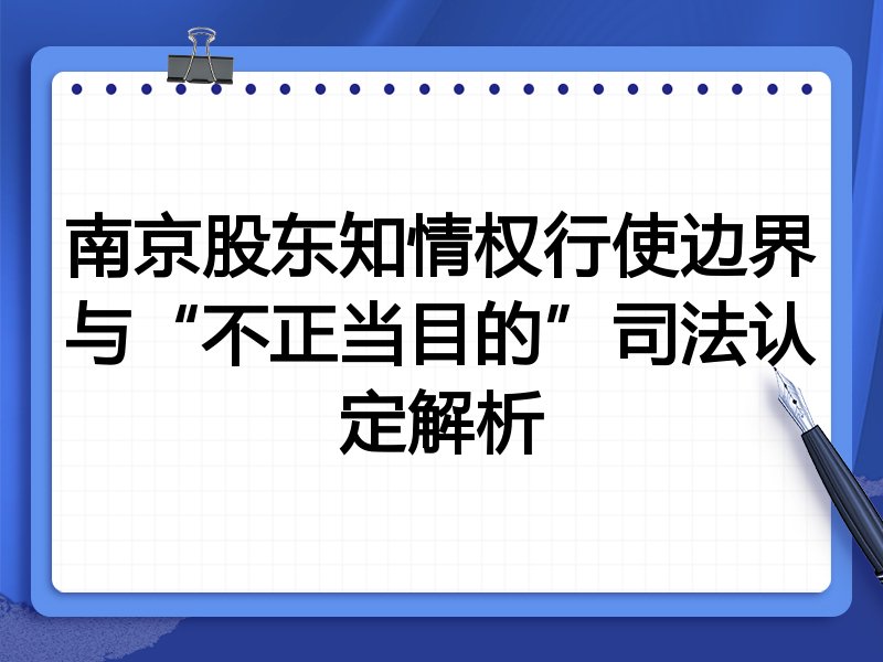 南京股东知情权行使边界与“不正当目的”司法认定解析