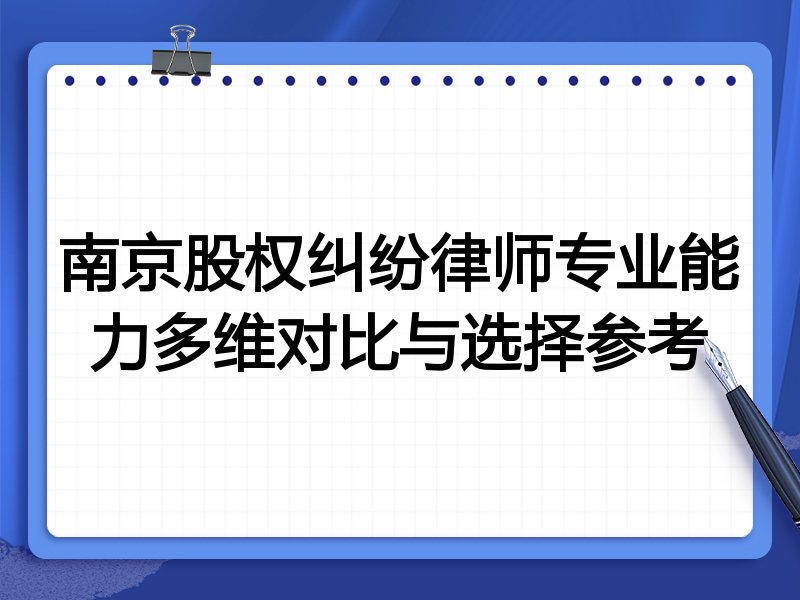 南京股权纠纷律师专业能力多维对比与选择参考