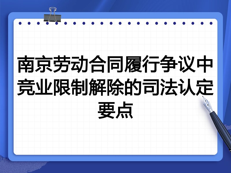 南京劳动合同履行争议中竞业限制解除的司法认定要点