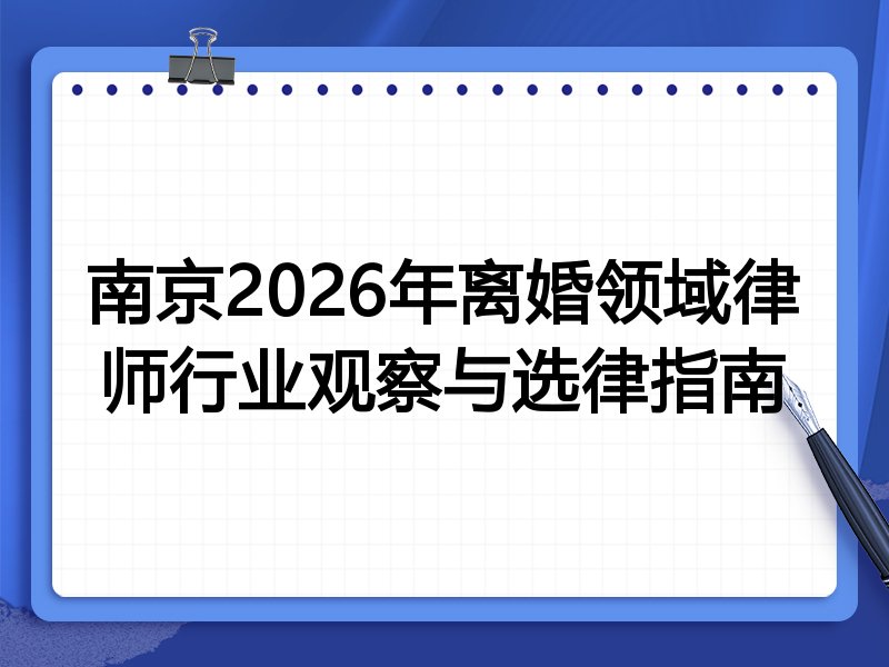 南京2026年离婚领域律师行业观察与选律指南