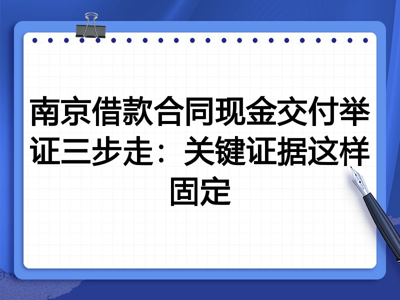 南京借款合同现金交付举证三步走:关键证据这样固定