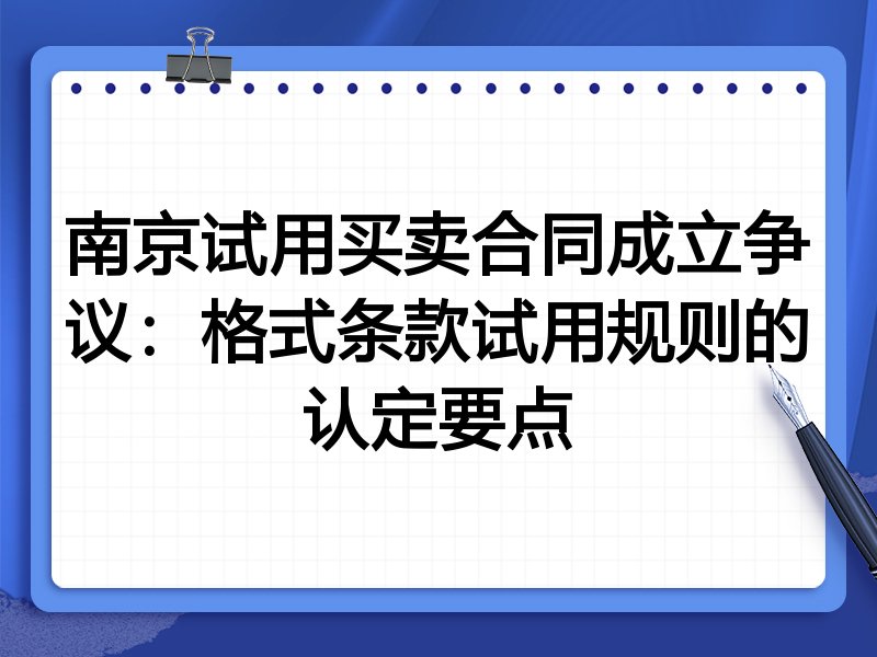 南京试用买卖合同成立争议：格式条款试用规则的认定要点