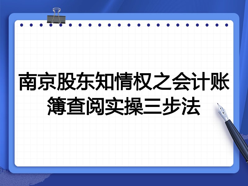 南京股东知情权之会计账簿查阅实操三步法