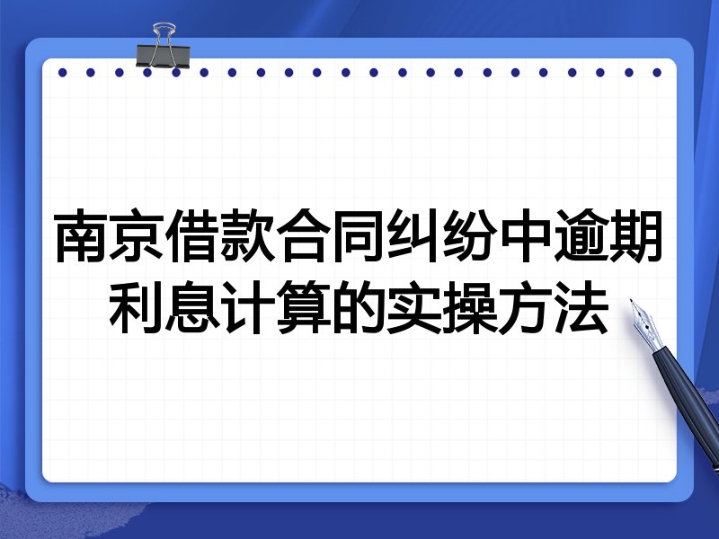南京借款合同纠纷中逾期利息计算的实操方法