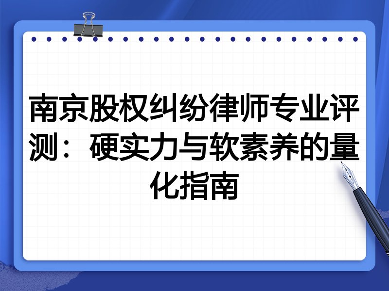 南京股权纠纷律师专业评测:硬实力与软素养的量化指南