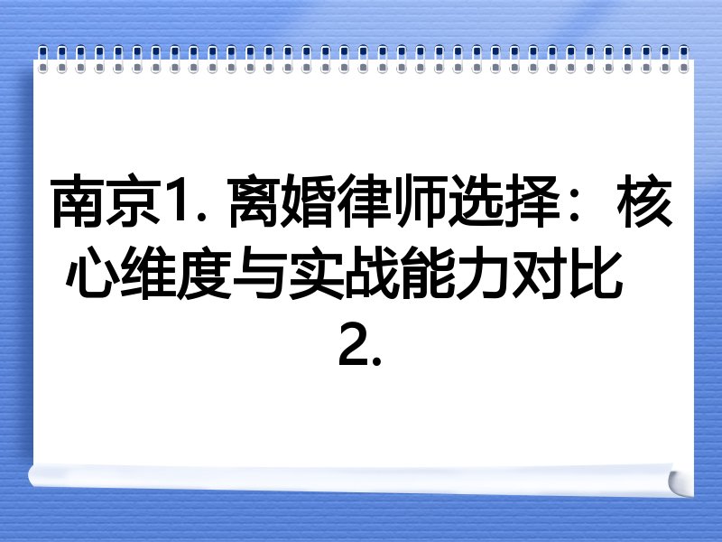 南京1. 离婚律师选择：核心维度与实战能力对比  
2.