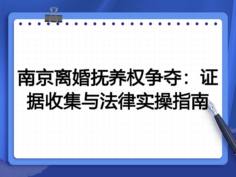 南京离婚抚养权争夺:证据收集与法律实操指南