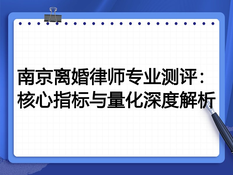 南京离婚律师专业测评：核心指标与量化深度解析