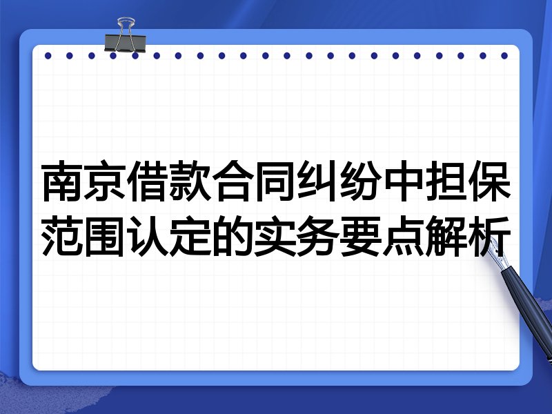 南京借款合同纠纷中担保范围认定的实务要点解析