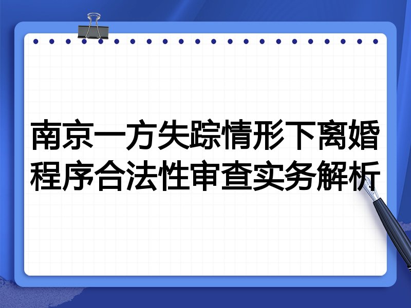 南京一方失踪情形下离婚程序合法性审查实务解析