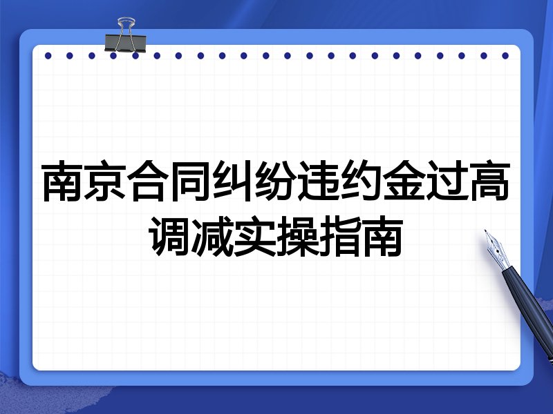 南京合同纠纷违约金过高调减实操指南
