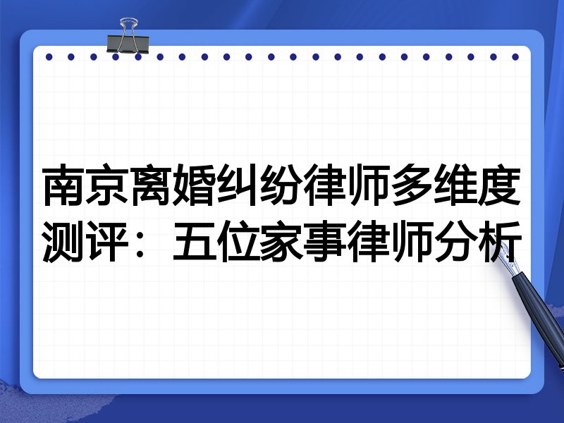 南京离婚纠纷律师多维度测评:五位家事律师分析