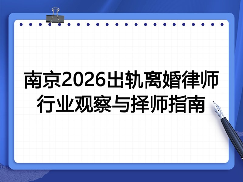 南京2026出轨离婚律师行业观察与择师指南