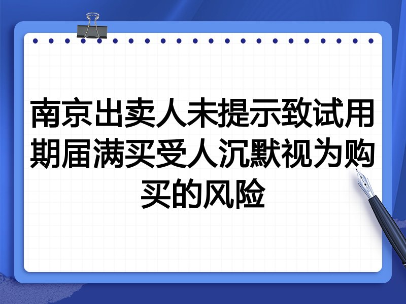 南京出卖人未提示致试用期届满买受人沉默视为购买的风险