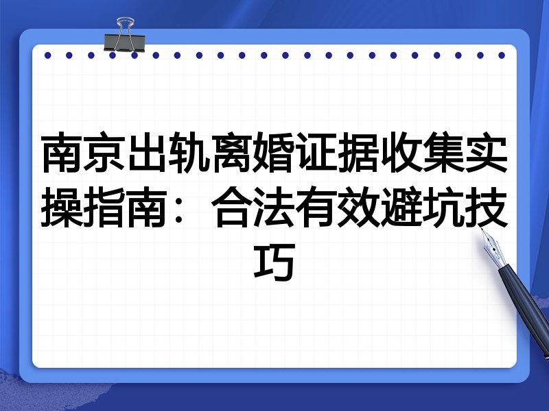 南京出轨离婚证据收集实操指南:合法有效避坑技巧