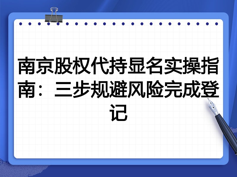 南京股权代持显名实操指南:三步规避风险完成登记