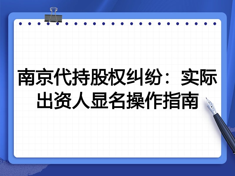 南京代持股权纠纷:实际出资人显名操作指南