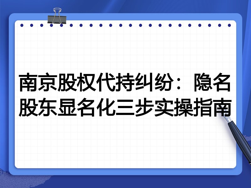 南京股权代持纠纷：隐名股东显名化三步实操指南