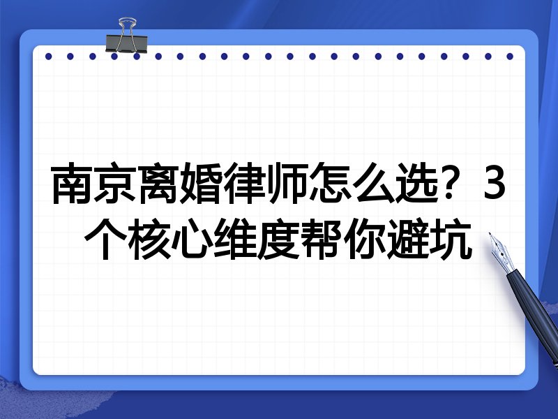 南京离婚律师怎么选？3个核心维度帮你避坑