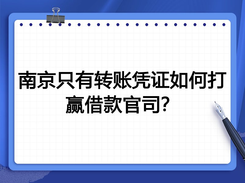 南京只有转账凭证如何打赢借款官司？