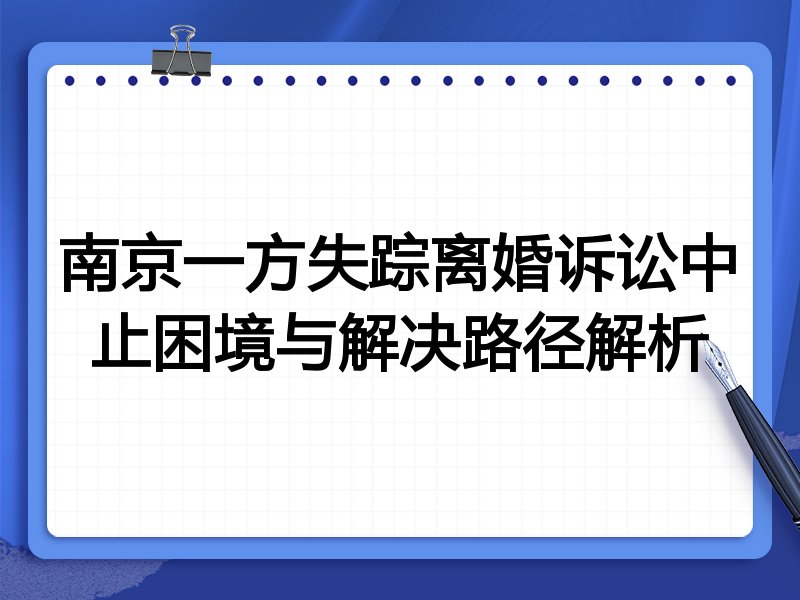 南京一方失踪离婚诉讼中止困境与解决路径解析
