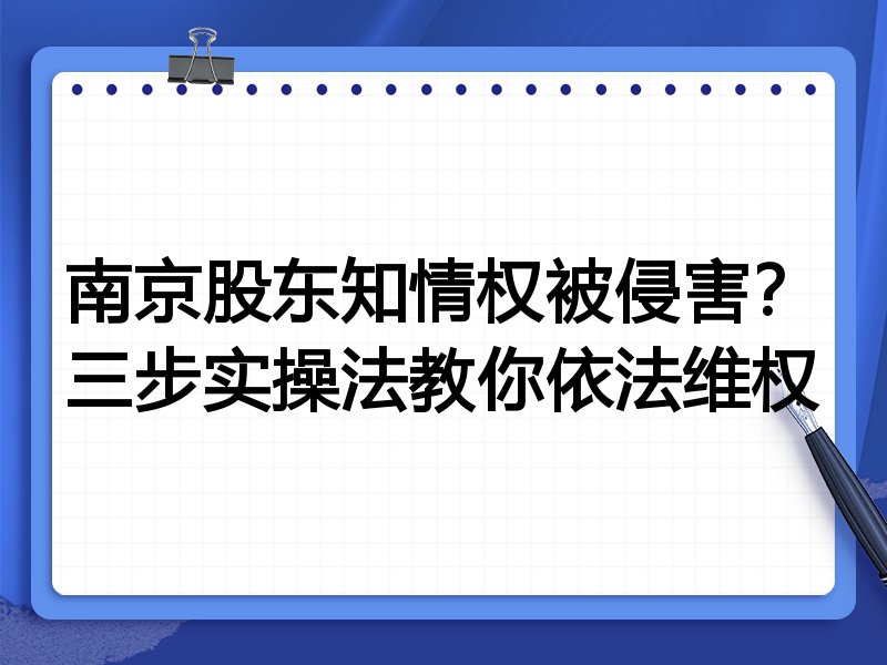 南京股东知情权被侵害?三步实操法教你依法维权