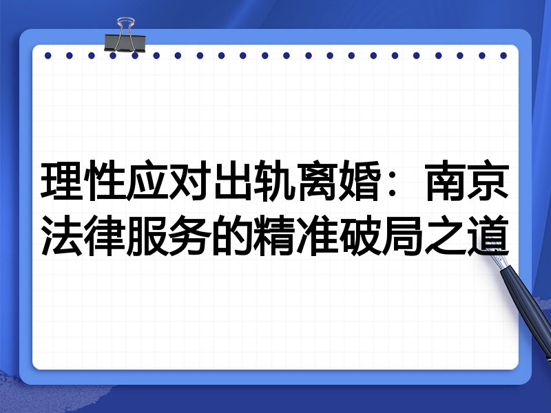 理性应对出轨离婚：南京法律服务的精准破局之道