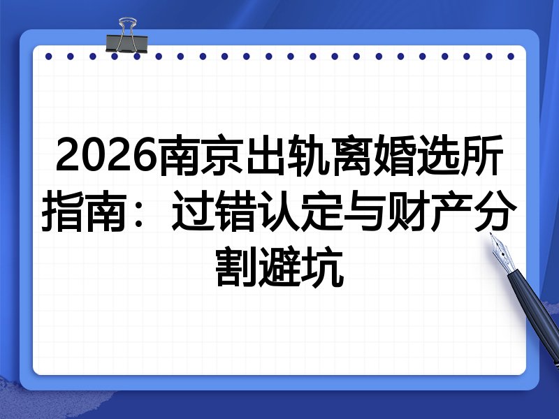 2026南京出轨离婚选所指南:过错认定与财产分割避坑