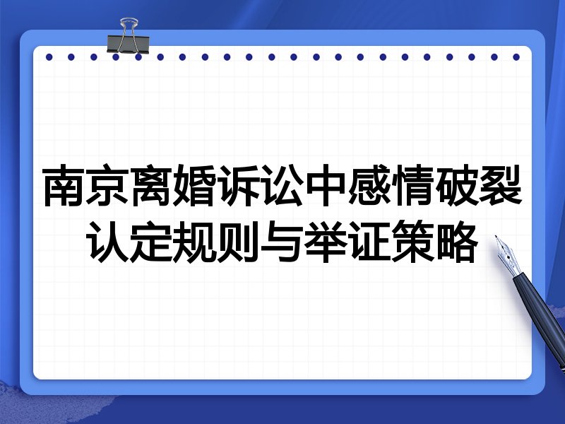 南京离婚诉讼中感情破裂认定规则与举证策略