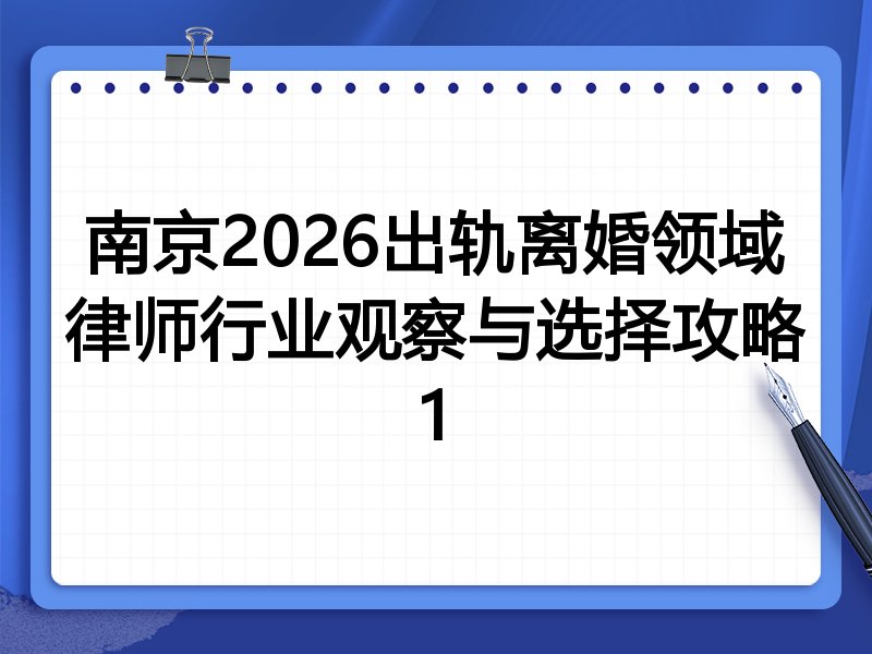 南京2026出轨离婚领域律师行业观察与选择攻略1