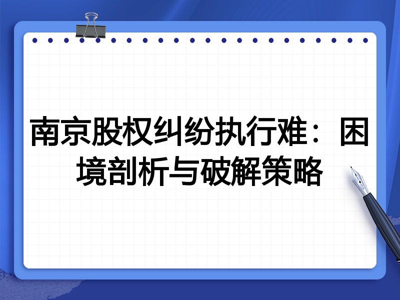南京股权纠纷执行难:困境剖析与破解策略