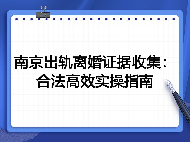 南京出轨离婚证据收集:合法高效实操指南