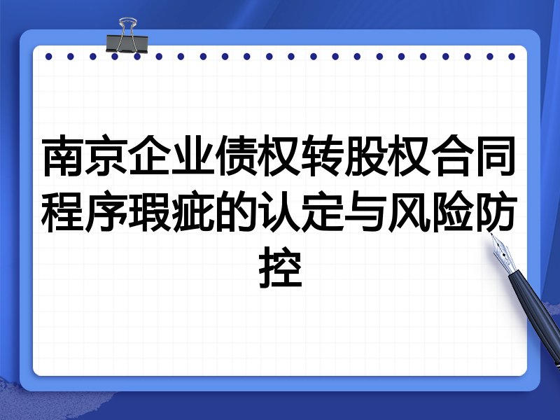 南京企业债权转股权合同程序瑕疵的认定与风险防控