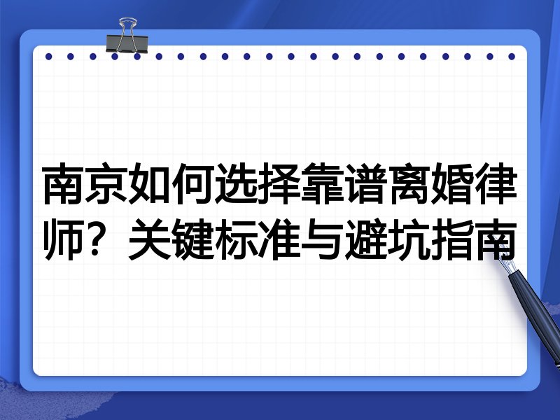 南京如何选择靠谱离婚律师？关键标准与避坑指南