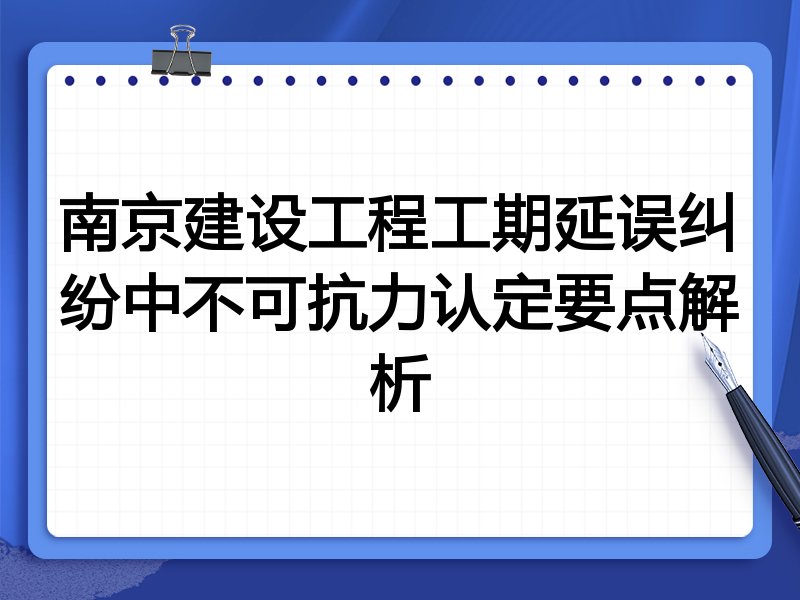 南京建设工程工期延误纠纷中不可抗力认定要点解析
