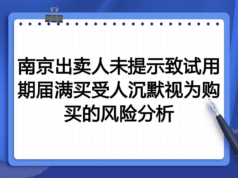 南京出卖人未提示致试用期届满买受人沉默视为购买的风险分析